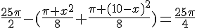 \frac{25\pi}{2}-(\frac{\pi x^2}{8}+\frac{\pi (10-x)^2}{8})=\frac{25\pi}{4}