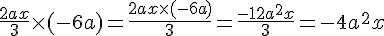 \frac{2ax}{3} \times   (-6a) = \frac{2ax \times   (-6a)}{3} = \frac{-12a^2x}{3} = -4a^2x