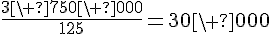 \frac{3\ 750\ 000}{125}=30\ 000
