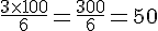 \frac{3\times  100}{6}=\frac{300}{6}=50