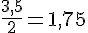 \frac{3{,}5}{2}=1{,}75