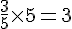 \frac{3}{5}\times  5=3