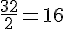 \frac{32}{2}=16