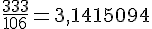 \frac{333}{106}=3{,}1415094