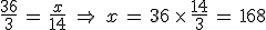 \frac{36}{3}\,=\,\frac{x}{14}\,\,\Rightarrow\,\,x\,=\,36\,\times  \,\frac{14}{3}\,=\,168
