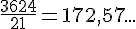\frac{3624}{21}=172{,}57...