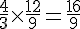 \frac{4}{3}\times  \frac{12}{9}=\frac{16}{9}