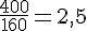\frac{400}{160}=2{,}5