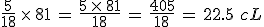 \frac{5}{18}\,\times  \,81\,=\,\frac{5\,\times  \,81}{18}\,=\,\frac{405}{18}\,=\,22.5\,\,cL