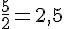 \frac{5}{2}=2{,}5