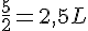 \frac{5}{2}=2{,}5~L