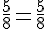 \frac{5}{8}=\frac{5}{8}