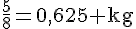\frac{5}{8}=0{,}625\text{ kg}
