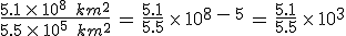 \frac{5.1\,\times  \,10^8\,\%2C\,km^2}{5.5\,\times  \,10^5\,\%2C\,km^2}\,=\,\frac{5.1}{5.5}\,\times  \,10^{8\,-\,5}\,=\,\frac{5.1}{5.5}\,\times  \,10^3