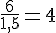 \frac{6}{1{,}5}=4