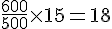 \frac{600}{500}\times  15=18