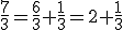 \frac{7}{3}=\frac{6}{3}+\frac{1}{3}=2+\frac{1}{3}