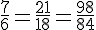 \frac{7}{6}=\frac{21}{18}=\frac{98}{84}