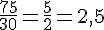 \frac{75}{30}=\frac{5}{2}=2{,}5