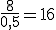 \frac{8}{0,5}=16