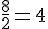 \frac{8}{2}=4