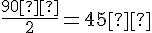 \frac{90°}{2}=45°