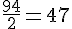 \frac{94}{2}=47