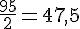 \frac{95}{2}=47{,}5