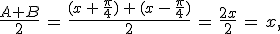 \frac{A%2BB}{2}\,=\,\frac{(x\,%2B\,\frac{\pi}{4})\,%2B\,(x\,-\,\frac{\pi}{4})}{2}\,=\,\frac{2x}{2}\,=\,x%2C