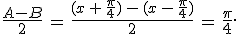 \frac{A-B}{2}\,=\,\frac{(x\,%2B\,\frac{\pi}{4})\,-\,(x\,-\,\frac{\pi}{4})}{2}\,=\,\frac{\pi}{4}.