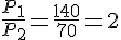 \frac{P_1}{P_2}=\frac{140}{70}=2