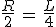 \frac{R}{2}\,=\,\frac{L}{4}