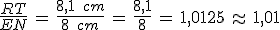 \frac{RT}{EN}\,=\,\frac{8{%2C}1\,\%2C\,cm}{8\,\%2C\,cm}\,=\,\frac{8{%2C}1}{8}\,=\,1{%2C}0125\,\approx\,1{%2C}01