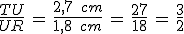 \frac{TU}{UR}\,=\,\frac{2%2C7\,\%2C\,cm}{1%2C8\,\%2C\,cm}\,=\,\frac{27}{18}\,=\,\frac{3}{2}