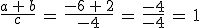\frac{a\,%2B\,b}{c}\,=\,\frac{-6\,%2B\,2}{-4}\,=\,\frac{-4}{-4}\,=\,1