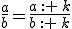 \frac{a}{b}=\frac{a :  k}{b :  k}