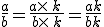 \frac{a}{b}=\frac{a\times  \,k\,}{b\times  \,k}=\frac{ak}{bk}