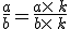 \frac{a}{b}=\frac{a\times   k}{b\times   k}