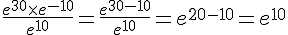 \frac{e^{30}\times   e^{-10}}{e^{10}}=\frac{e^{30-10}}{e^{10}}=e^{20-10}=e^{10}