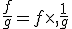 \frac{f}{g}=f\times  ,\frac{1}{g}
