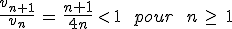 \frac{v_{n%2B1}}{v_n}\,=\,\frac{n%2B1}{4n}\,%3C\,1\,\quad\,pour\,\quad\,n\,\geq\,\,1