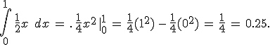 \int_{0}^{1}\,\frac{1}{2}x\,\%2C\,dx\,=\,.\,\frac{1}{4}x^2\,%7C_{0}^{1}\,=\,\frac{1}{4}(1^2)\,-\,\frac{1}{4}(0^2)\,=\,\frac{1}{4}\,=\,0.25.