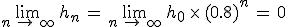 \lim_{n\,\to\,\infty}\,h_n\,=\,\lim_{n\,\to\,\infty}\,h_0\,\times  \,(0.8)^n\,=\,0