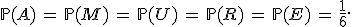 \mathbb{P}(A)\,=\,\mathbb{P}(M)\,=\,\mathbb{P}(U)\,=\,\mathbb{P}(R)\,=\,\mathbb{P}(E)\,=\,\frac{1}{6}.