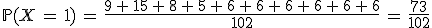 \mathbb{P}(X\,=\,1)\,=\,\frac{9\,%2B\,15\,%2B\,8\,%2B\,5\,%2B\,6\,%2B\,6\,%2B\,6\,%2B\,6\,%2B\,6\,%2B\,6}{102}\,=\,\frac{73}{102}