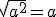 a\,\geq\,\,0;\sqrt{a^2}=a