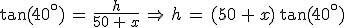 \tan(40^\circ)\,=\,\frac{h}{50\,%2B\,x}\,\Rightarrow\,h\,=\,(50\,%2B\,x)\,\tan(40^\circ)