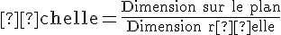 \text{Échelle} = \frac{\text{Dimension sur le plan}}{\text{Dimension réelle}}