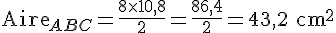 \text{Aire}_{ABC}=\frac{8\times  10{,}8}{2}=\frac{86{,}4}{2}=43{,}2\text{ cm}^2
