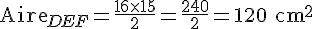 \text{Aire}_{DEF}=\frac{16\times  15}{2}=\frac{240}{2}=120\text{ cm}^2